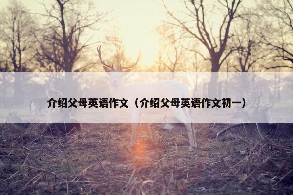 介绍父母英语作文（介绍父母英语作文初一）