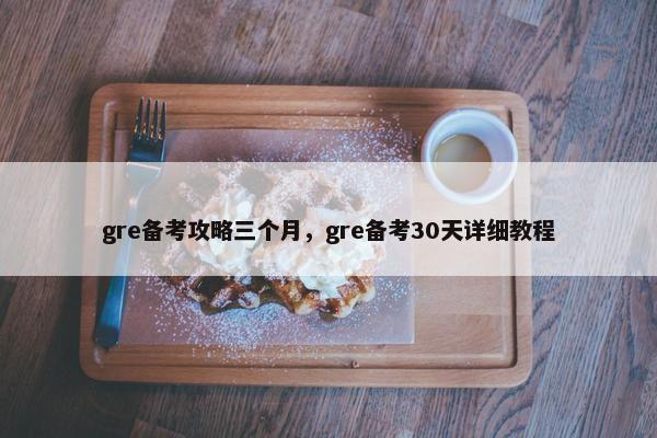 gre备考攻略三个月，gre备考30天详细教程