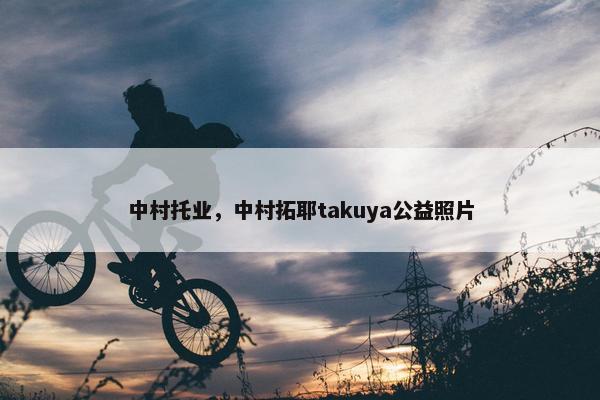 中村托业，中村拓耶takuya公益照片