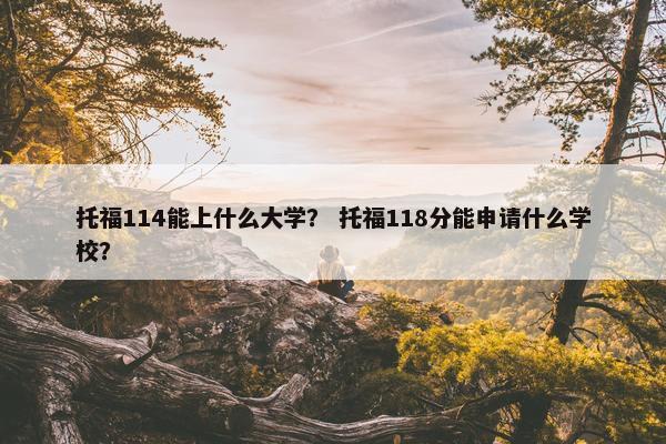 托福114能上什么大学？ 托福118分能申请什么学校？