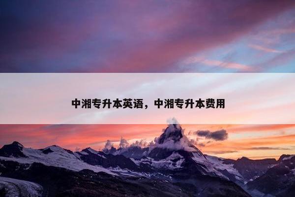 中湘专升本英语，中湘专升本费用