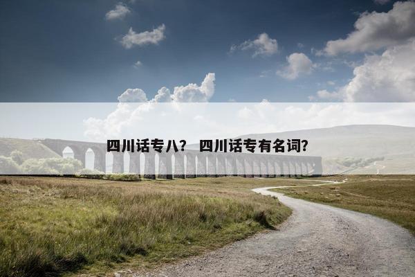 四川话专八？ 四川话专有名词？