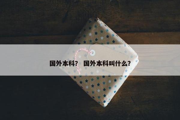 国外本科？ 国外本科叫什么？