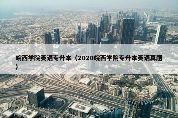 皖西学院英语专升本（2020皖西学院专升本英语真题）