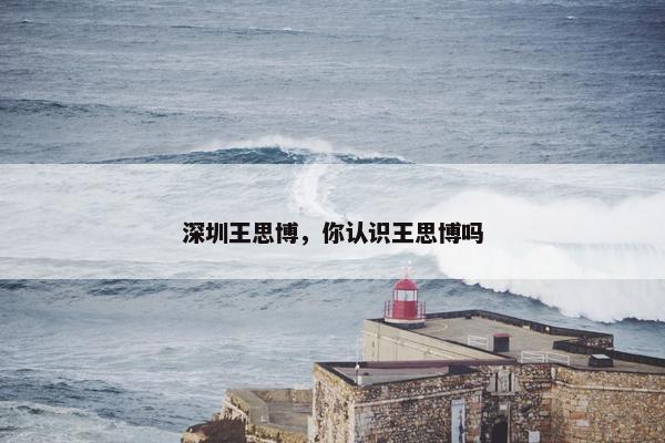 深圳王思博，你认识王思博吗
