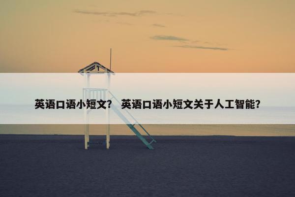 英语口语小短文？ 英语口语小短文关于人工智能？