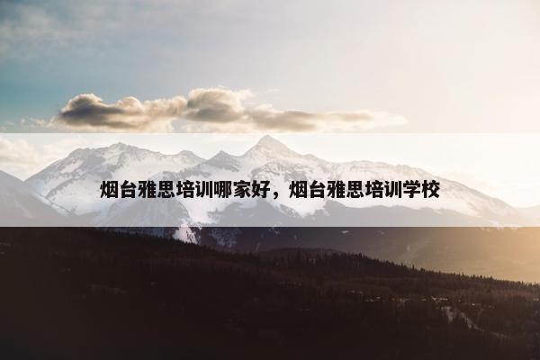 烟台雅思培训哪家好，烟台雅思培训学校