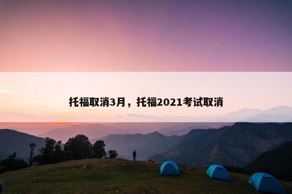 托福取消3月，托福2021考试取消