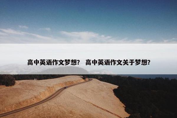 高中英语作文梦想？ 高中英语作文关于梦想？