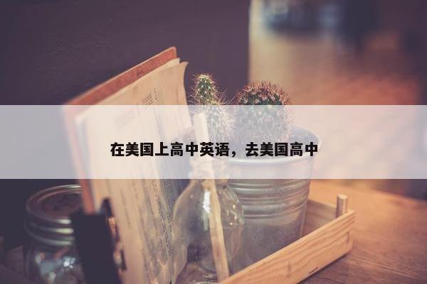 在美国上高中英语，去美国高中