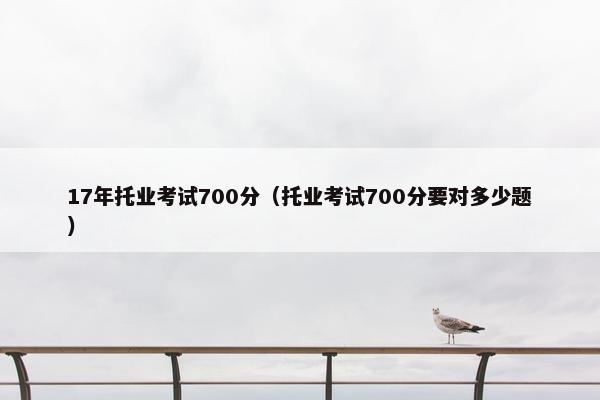 17年托业考试700分（托业考试700分要对多少题）