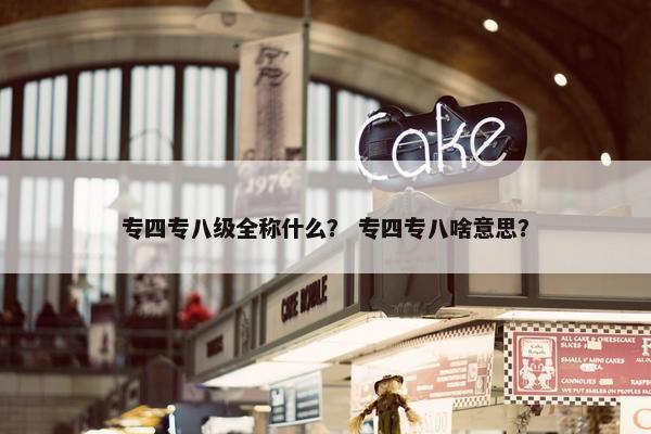 专四专八级全称什么？ 专四专八啥意思？