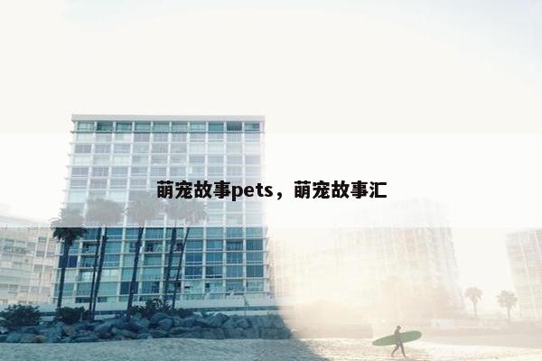 萌宠故事pets，萌宠故事汇