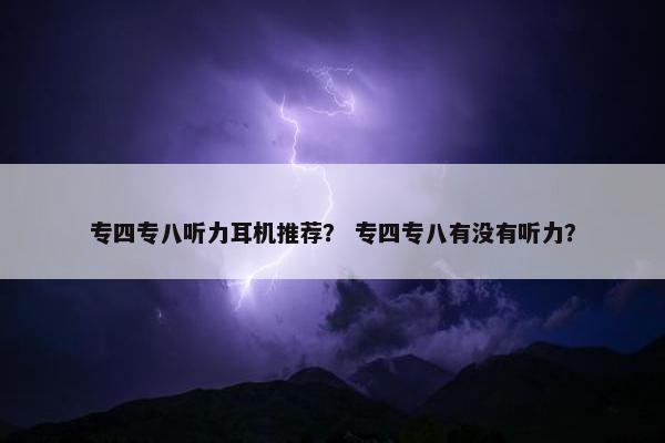 专四专八听力耳机推荐？ 专四专八有没有听力？