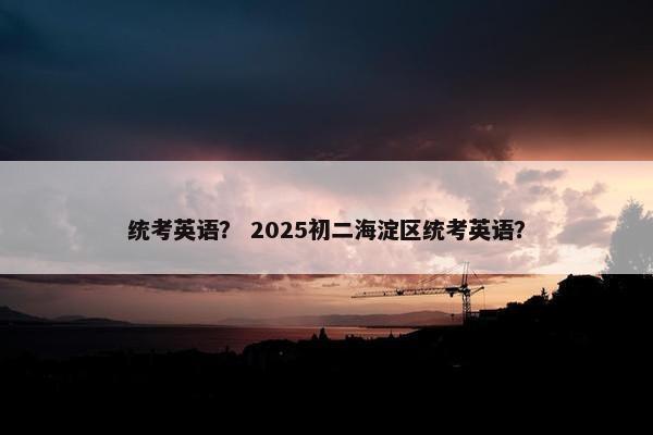 统考英语？ 2025初二海淀区统考英语？