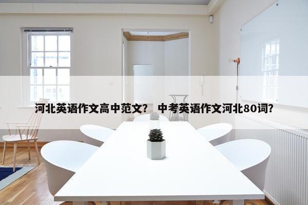 河北英语作文高中范文？ 中考英语作文河北80词？