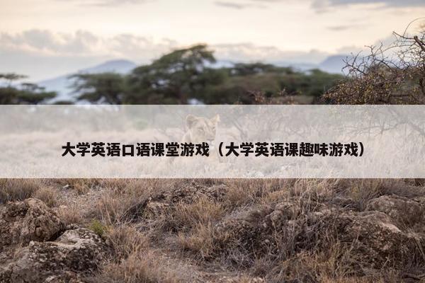 大学英语口语课堂游戏（大学英语课趣味游戏）