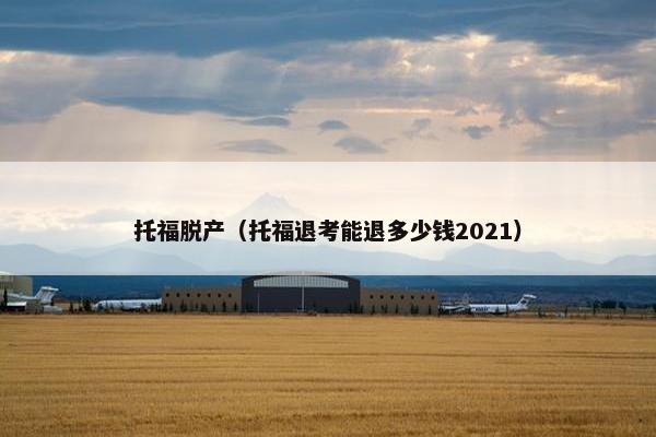 托福脱产（托福退考能退多少钱2021）