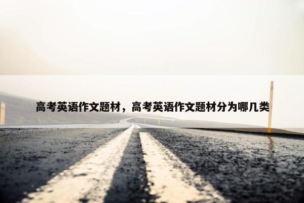 高考英语作文题材，高考英语作文题材分为哪几类