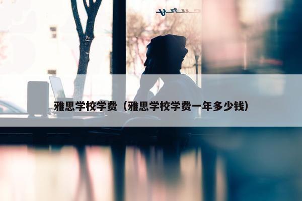 雅思学校学费（雅思学校学费一年多少钱）