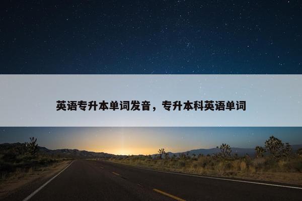 英语专升本单词发音，专升本科英语单词