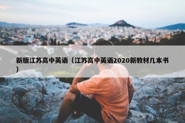 新版江苏高中英语（江苏高中英语2020新教材几本书）