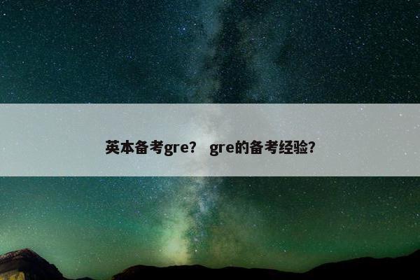 英本备考gre？ gre的备考经验？