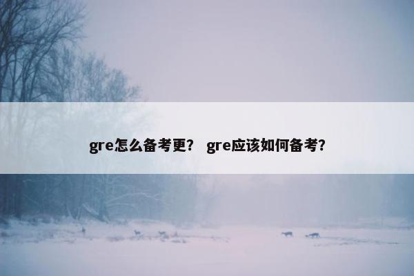 gre怎么备考更？ gre应该如何备考？