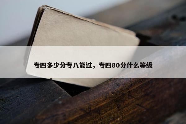 专四多少分专八能过，专四80分什么等级