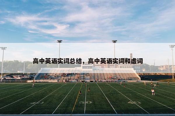 高中英语实词总结，高中英语实词和虚词