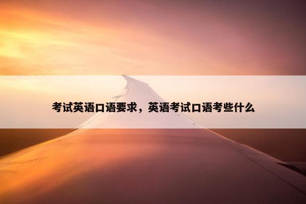 考试英语口语要求，英语考试口语考些什么