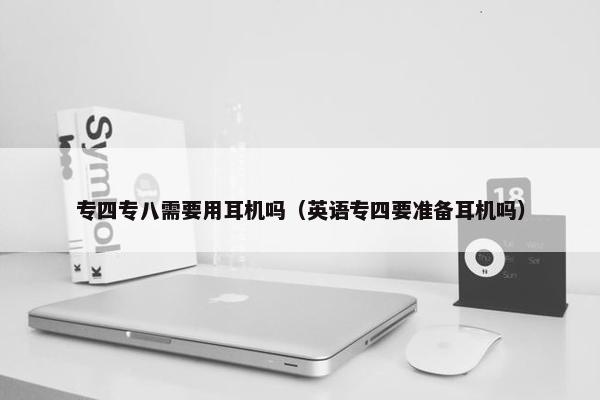 专四专八需要用耳机吗（英语专四要准备耳机吗）