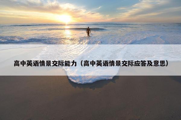 高中英语情景交际能力（高中英语情景交际应答及意思）