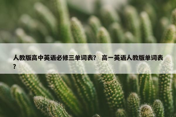 人教版高中英语必修三单词表？ 高一英语人教版单词表？