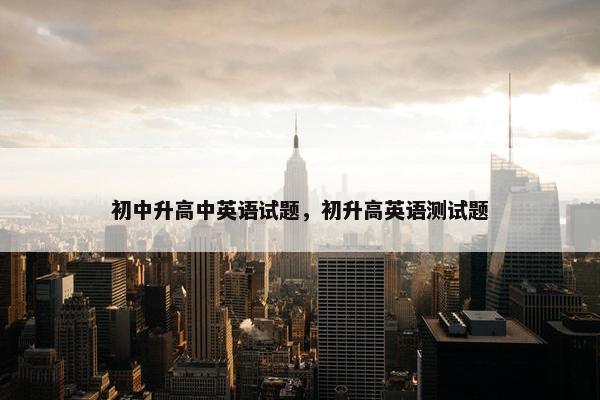 初中升高中英语试题，初升高英语测试题