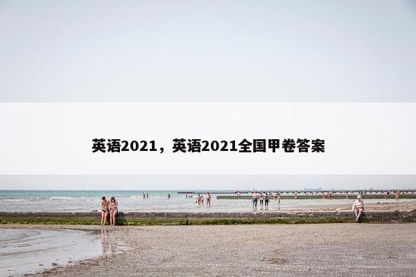 英语2021，英语2021全国甲卷答案