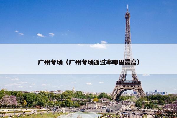广州考场（广州考场通过率哪里最高）