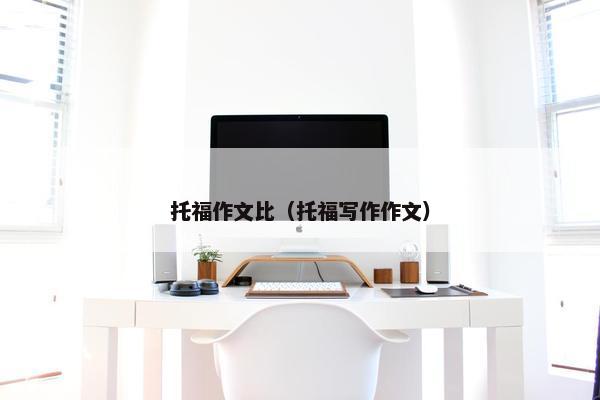 托福作文比（托福写作作文）