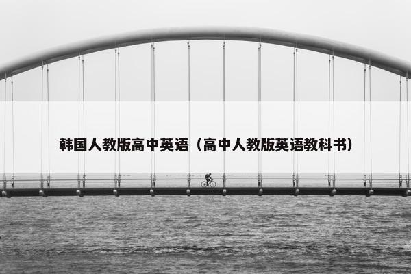韩国人教版高中英语（高中人教版英语教科书）