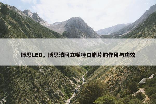博思LED，博思清阿立哌唑口崩片的作用与功效