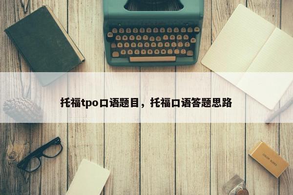 托福tpo口语题目，托福口语答题思路