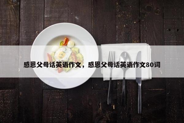 感恩父母话英语作文，感恩父母话英语作文80词