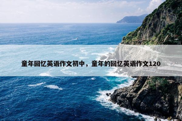 童年回忆英语作文初中，童年的回忆英语作文120