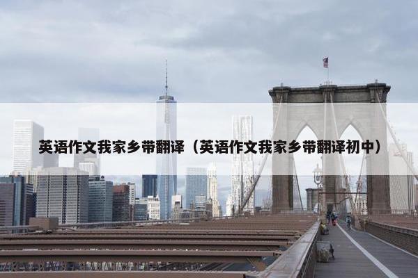英语作文我家乡带翻译（英语作文我家乡带翻译初中）