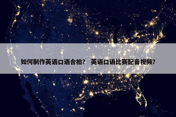 如何制作英语口语合拍？ 英语口语比赛配音视频？