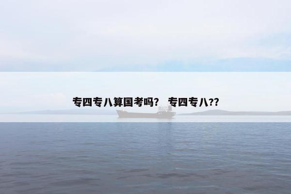 专四专八算国考吗？ 专四专八?？