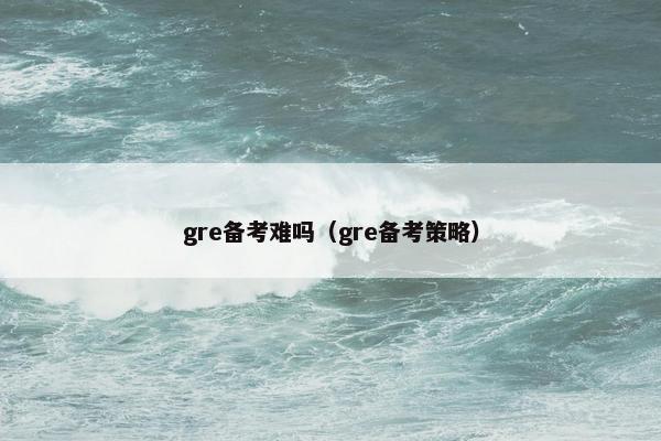 gre备考难吗（gre备考策略）