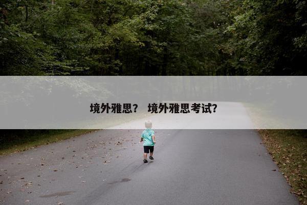 境外雅思？ 境外雅思考试？