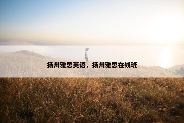 扬州雅思英语，扬州雅思在线班