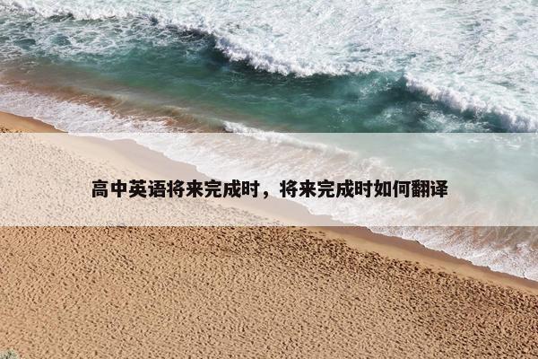 高中英语将来完成时，将来完成时如何翻译